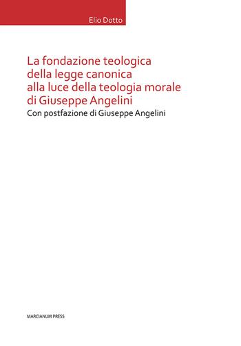 La Fondazione teologica della legge canonica alla luce della teologia morale di Giuseppe Angelini - Elio Dotto - Libro Marcianum Press 2021, Tesi di diritto canonico | Libraccio.it