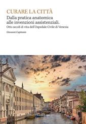 Curare la città. Dalla pratica anatomica alle invenzioni assistenziali. Otto secoli di vita dell'Ospedale Civile di Venezia