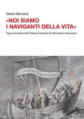 «Noi siamo i naviganti della vita». Figure ed eventi nella Chiesa di Venezia tra Ottocento e Novecento - Gianni Bernardi - Libro Marcianum Press 2022, Studi storici | Libraccio.it