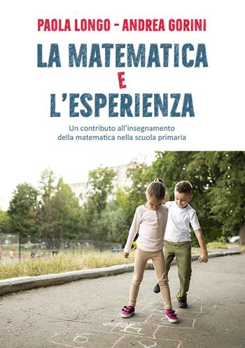 La matematica e l'esperienza. Un contributo all’insegnamento della matematica nella scuola primaria - Paola Longo, Andrea Gorini - Libro Marcianum Press 2023, Il Crogiolo | Libraccio.it