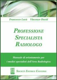 Professione specialista radiologo. Manuale di orientamento per i medici specialisti del'area radiologica - Francesco Lucà, Vincenzo David - Libro SEU 2012 | Libraccio.it