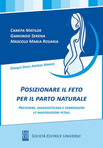 Posizionare il feto per il parto naturale, prevenire, diagnosticare e corregere le malposizioni fetali - Matilde Canepa, Serena Gamondo, M. Rosaria Mascolo - Libro SEU 2013 | Libraccio.it