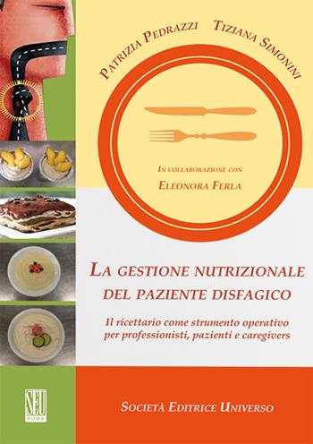 La gestione nutrizionale del paziente disfagico. Il ricettario come strumento operativo per professionisti, pazienti e caregivers - Patrizia Pedrazzi, Tiziana Simonini - Libro SEU 2015 | Libraccio.it