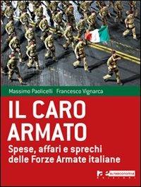 Il caro armato. Spese, affari e sprechi delle Forze Armate italiane - Francesco Vignarca, Massimo Paolicelli - Libro Altreconomia 2010 | Libraccio.it