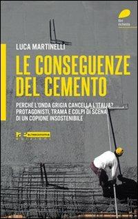 Le conseguenze del cemento. Perché l'onda grigia cancella l'Italia? Protagonisti, trama e colpi di scena di un copione insostenibile - Luca Martinelli - Libro Altreconomia 2011 | Libraccio.it