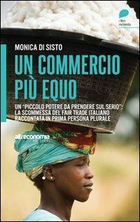 Un commercio più equo. Un «piccolo potere da prendere sul serio»: la scommessa del fair trade italiano raccontata in prima persona plurale - Monica Di Sisto - Libro Altreconomia 2011 | Libraccio.it