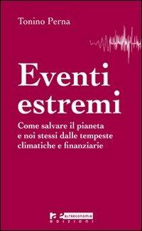 Eventi estremi. Come salvare il pianeta e noi stessi dalle tempeste climatiche e finanziarie - Tonino Perna - Libro Altreconomia 2011 | Libraccio.it