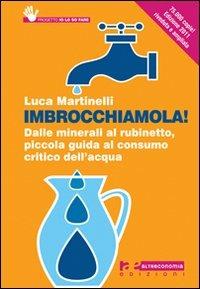 Imbrocchiamola! Dalle minerali al rubinetto, piccola guida al consumo critico dell'acqua - Luca Martinelli - Libro Altreconomia 2011 | Libraccio.it