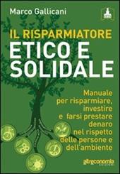 Il risparmiatore etico e solidale. Manuale per risparmiare, investire e farsi prestare denaro nel rispetto delle persone e dell'ambiente