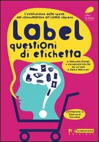 Label. Questioni di etichetta. L'evoluzione della spesa. Dal consumatore all'homo sapiens - Massimo Donati, Alessandra Nocilla - Libro Altreconomia 2011 | Libraccio.it