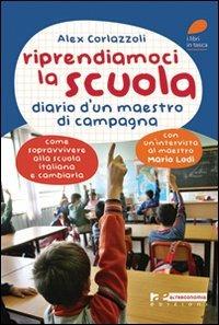 Riprendiamoci la scuola. Diario d'un maestro di campagna. Come sopravvivere alla scuola italiana e cambiarla - Alex Corlazzoli - Libro Altreconomia 2011 | Libraccio.it