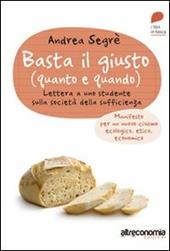 Basta il giusto (quanto a quando). Lettera a uno studente sulla società della sufficienza. Manifesto per un nuovo civismo ecologico, etico, economico