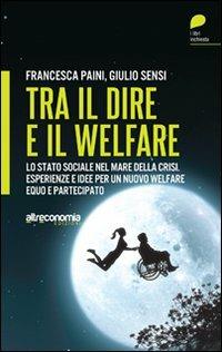 Tra il dire e il welfare. Lo stato sociale nel mare della crisi. Esperienze e idee per un nuovo welfare equo e partecipato - Francesca Paini, Giulio Sensi - Libro Altreconomia 2012, Libri inchiesta | Libraccio.it