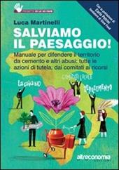 Salviamo il paesaggio! Manuale per difendere il territorio da cemento e altri abusi: tutte le azioni di tutela, dai comitati ai ricorsi