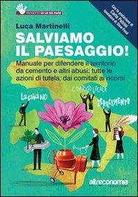 Salviamo il paesaggio! Manuale per difendere il territorio da cemento e altri abusi: tutte le azioni di tutela, dai comitati ai ricorsi - Luca Martinelli - Libro Altreconomia 2012 | Libraccio.it