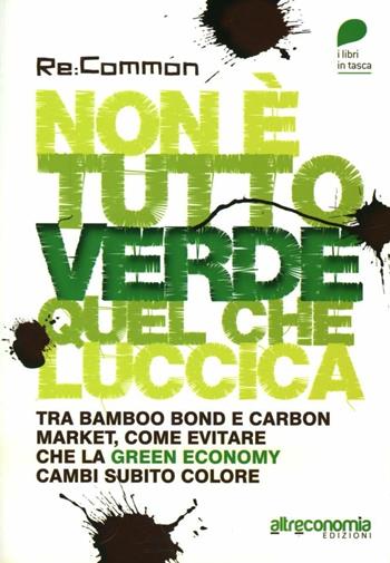 Non è tutto verde quel che luccica. Tra bamboo bond e carbon market, come evitare che la green economy cambi subito colore  - Libro Altreconomia 2012, Libri in tasca | Libraccio.it