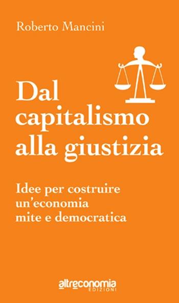 Dal capitalismo alla giustizia. Idee per costruire un'economia mite e democratica - Roberto Mancini - Libro Altreconomia 2012 | Libraccio.it