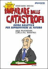 Imparare dalle catastrofi. Guida galattica per sopravvivere al futuro - Enrico Euli, Stefano Caserini - Libro Altreconomia 2012 | Libraccio.it