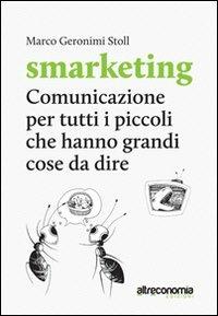 Smarketing. Comunicazione per tutti i «piccoli» che hanno grandi cose da dire. Manuale per associazioni, imprese non profit, realtà dell'economia sociale e solidale - Marco Geronimi Stoll - Libro Altreconomia 2013 | Libraccio.it