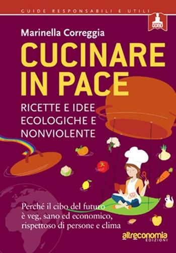 Cucinare in pace. Ricette e idee ecologiche e nonviolente - Marinella Correggia - Libro Altreconomia 2013, Guide responsabili e utili | Libraccio.it