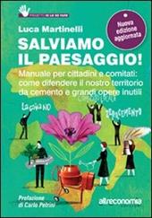 Salviamo il paesaggio! Manuale per cittadini e comitati: come difendere il nostro territorio da cemento e grandi opere inutili