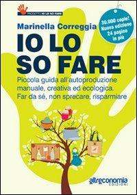 Io lo so fare. Manuale di autoproduzione creativa ed ecologica, dal cibo ai cosmetici. Per far da sé, riusare e risparmiare - Marinella Correggia - Libro Altreconomia 2013, Progetto Io lo so fare | Libraccio.it