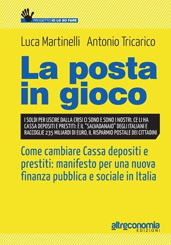 La posta in gioco. Come cambiare cassa depositi e prestiti: manifesto per una nuova finanza pubblica e sociale in Italia - Luca Martinelli, Antonio Tricarico - Libro Altreconomia 2013, Progetto Io lo so fare | Libraccio.it