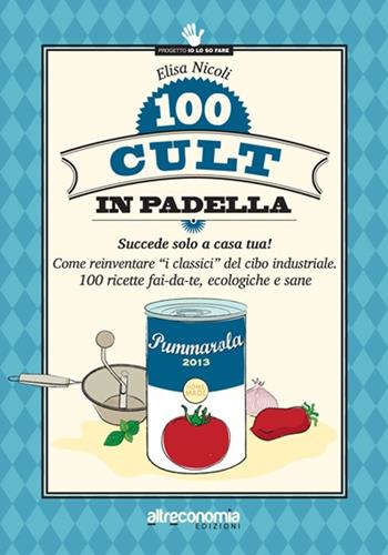 100 cult in padella. Succede solo a casa tua! Come reinventare «i classici» del cibo industriale. 100 ricette fai-da-te, ecologiche e sane - Elisa Nicoli - Libro Altreconomia 2013, Progetto Io lo so fare | Libraccio.it