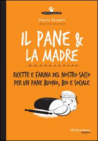 Il pane & la madre. Ricette e farina del nostro sacco per un pane buono, bio e sociale  - Libro Altreconomia 2014, Progetto Io lo so fare | Libraccio.it