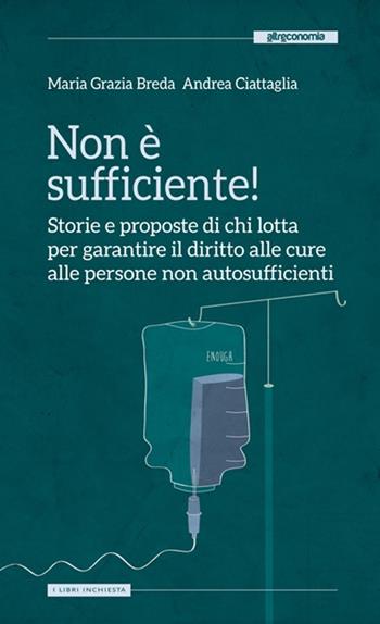 Non è sufficiente! Storie e proposte di chi lotta per garantire il diritto alle cure alle persone non autosufficienti - M. Grazia Breda, Andrea Ciattaglia - Libro Altreconomia 2013, Libri inchiesta | Libraccio.it