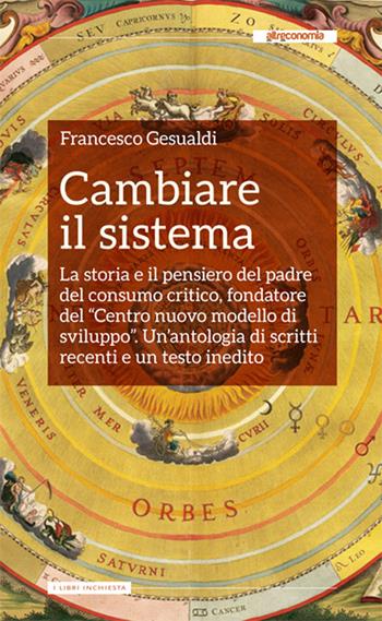 Cambiare il sistema. La storia e il pensiero del padre del consumo critico, fondatore del «Centro nuovo modello di sviluppo» - Francesco Gesualdi - Libro Altreconomia 2014 | Libraccio.it