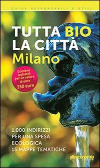 Tutta bio la città. Milano. 1000 indirizzi per una spesa ecologica. 15 mappe tematiche - Massimo Acanfora, Ilaria Sesana - Libro Altreconomia 2014, Guide responsabili e utili | Libraccio.it