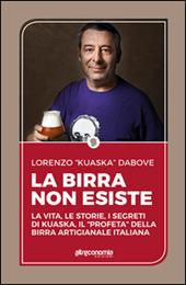 La birra non esiste. La vita, le storie, i segreti di Kuaska, il «profeta» della birra artigianale italiana