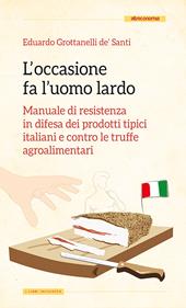 L' occasione fa l'uomo lardo. Manuale di resistenza in difesa dei prodotti tipici italiani e contro le truffe agroalimentari