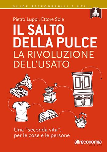 Il salto della pulce. La rivoluzione dell'usato - Pietro Luppi, Ettore Sole - Libro Altreconomia 2015, Guide responsabili e utili | Libraccio.it