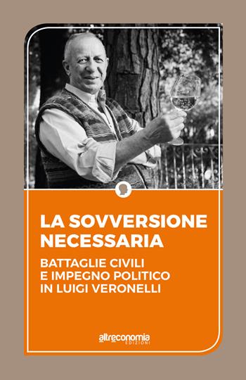 La sovversione necessaria. Battaglie civili e impegno politico in Luigi Veronelli  - Libro Altreconomia 2015 | Libraccio.it