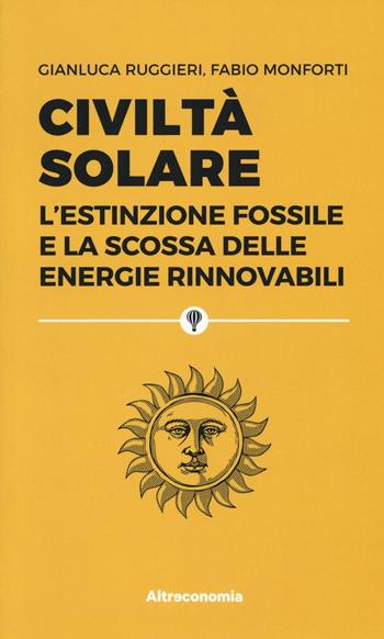 Civiltà solare. L'estinzione fossile e la scossa delle energie rinnovabili - Gianluca Ruggieri, Fabio Monforti - Libro Altreconomia 2016 | Libraccio.it