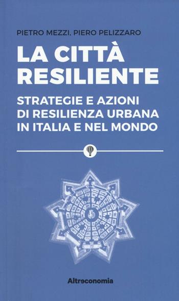 La città resiliente. Strategie e azioni di resilienza urbana in Italia e nel mondo - Pietro Mezzi, Piero Pelizzaro - Libro Altreconomia 2016 | Libraccio.it