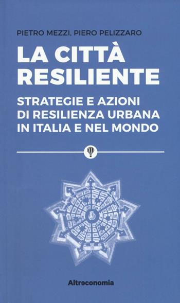 La città resiliente. Strategie e azioni di resilienza urbana in Italia e nel mondo - Pietro Mezzi, Piero Pelizzaro - Libro Altreconomia 2016 | Libraccio.it