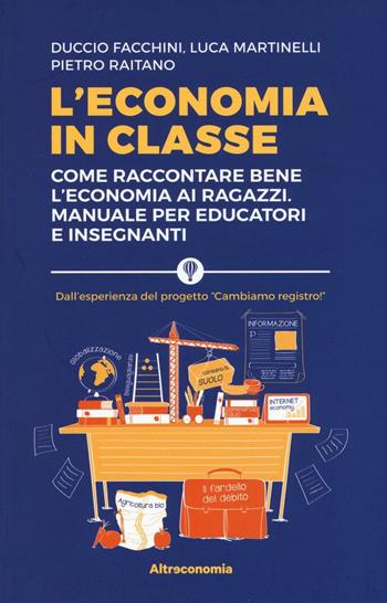 L' economia in classe. Come raccontare bene l'economia ai ragazzi. Manuale per educatori e insegnanti - Duccio Facchini, Luca Martinelli, Pietro Raitano - Libro Altreconomia 2017 | Libraccio.it