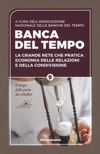 Banca del tempo. La grande rete che pratica economia delle relazioni e della condivisione  - Libro Altreconomia 2017 | Libraccio.it