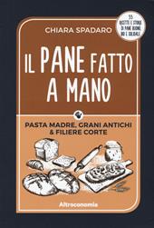 Il pane fatto a mano. Pasta madre, grani antichi & filiere corte