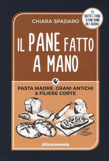 Il pane fatto a mano. Pasta madre, grani antichi & filiere corte - Chiara Spadaro - Libro Altreconomia 2017, Progetto Io lo so fare | Libraccio.it