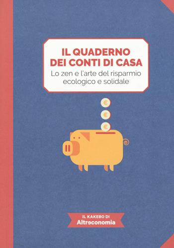 Il quaderno dei conti di casa. Lo zen e l'arte del risparmio ecologico e solidale. Il kakebo di Altreconomia. Ediz. a colori  - Libro Altreconomia 2017 | Libraccio.it