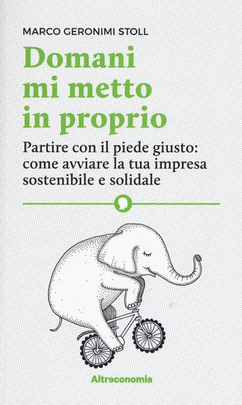 Domani mi metto in proprio. Partire con il piede giusto: come avviare la tua impresa sostenibile e solidale - Marco Geronimi Stoll - Libro Altreconomia 2017, I saggi di Altreconomia | Libraccio.it