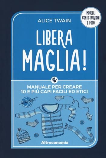 Libera maglia! Manuale per creare 10 e più capi facili ed etici - Alice Twain - Libro Altreconomia 2017 | Libraccio.it