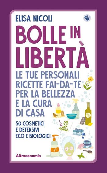 Bolle in libertà. Le tue personali ricette fai-da-te per la bellezza e la cura di casa. 50 cosmetici e detersivi eco e biologici - Elisa Nicoli - Libro Altreconomia 2018, Progetto Io lo so fare | Libraccio.it
