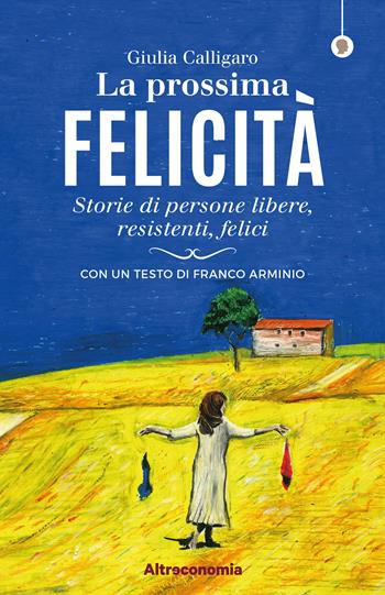 La prossima felicità. Storie di persone libere, resistenti, felici - Giulia Calligaro - Libro Altreconomia 2018, I saggi di Altreconomia | Libraccio.it