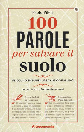 100 parole per salvare il suolo. Piccolo dizionario urbanistico-italiano - Paolo Pileri - Libro Altreconomia 2018, I saggi di Altreconomia | Libraccio.it