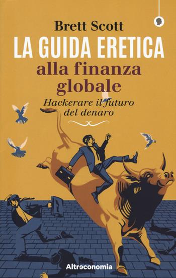 La guida eretica alla finanza globale. Hackerare il futuro del denaro - Scott Brett - Libro Altreconomia 2018 | Libraccio.it
